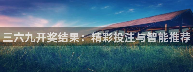 sunbet申搏体育凯捷代理注册：三六九开奖结果：精彩投注与智能推荐