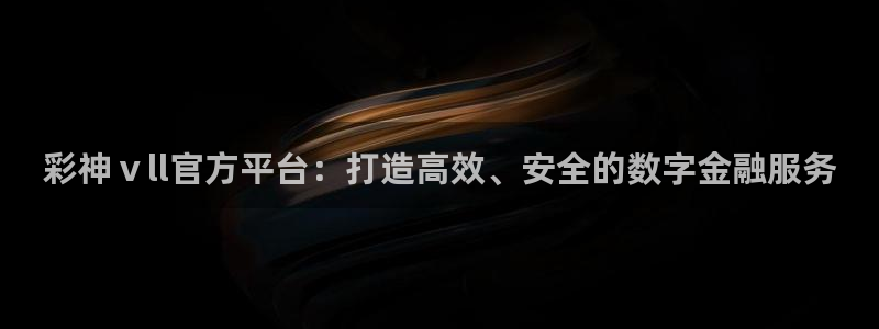 sunbet申搏凯捷注册：彩神ⅴll官方平台：打造高效、安全的数字金融服务